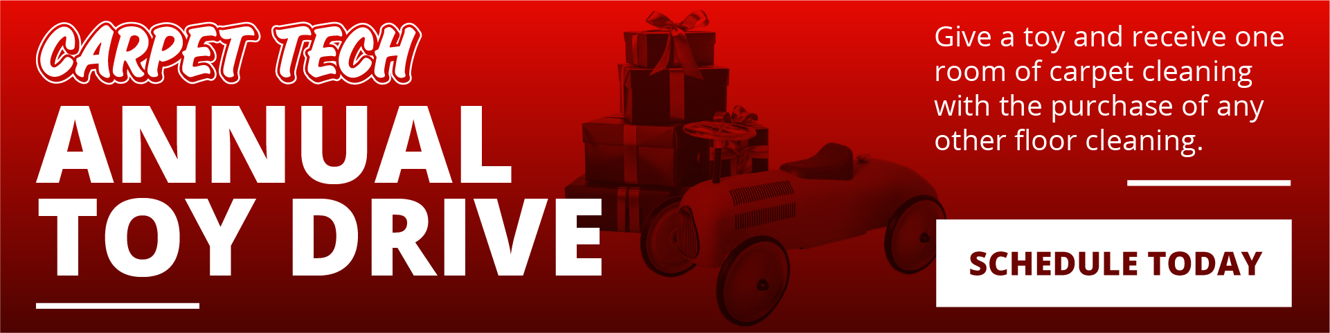 Carpet Tech Annual Toy Drive. Give a toy and receive one room of carpet cleaning with the purchase of any other floor cleaning.
